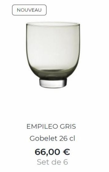 NOUVEAU  EMPILEO GRIS  Gobelet 26 cl  66,00 €  Set de 6 