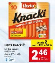 10 Herta  Knacki  100% PUR PORC  LOT DE 2X10  Herta Knacki (2)  Lot de 2 paquets de 10 knacki dont le 2* à -50%  w/561170  Produit  FUMAGE TRADITIONAL  Lot de 2 DONT LE 2ME À -50%  246  ●5€ 