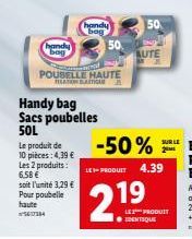 handy  Le produit de 10 pièces: 4,39 € Les 2 produits: 6.58€ soit l'unité 3,29 € Pour poubelle haute  5617334  Handy bag Sacs poubelles 50L  handy bag  fram  POUBELLE HAUTE  RELATION TO  50.  50  AUTE