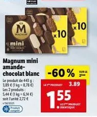 mini  m  magnum  produ  le produit de 443 g::  3,89 € (1 kg-8.78 €)  les 2 produits: 5,44 € (1 kg = 6,14 €) soit l'unité 2,72 €  ²5  magnum mini amande- chocolat blanc -60%  10  10  le produit 3.89  1