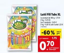 Latte Fil-tubs XL  Lutti Fili Tubs XL  Le produit de 180 g: 175 € (1kg-9,72€)  Les 2 produits: 2,45 € (1 kg = 6,81 €) soit l'unité 1,23 € 426  -60%  LET PRODUIT 1.75  0.70  LES PRODUIT IDENTIQUE  SUR 