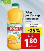 maxi format  joker  purjus  driane  four  joker jus d'orange sans pulpe  s61562  du 05/10 11/10  -25%  2.40  1.80 