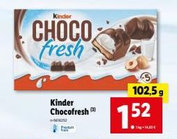 Kinder  CHOCO fresh  Kinder Chocofresh (3)  -5616313  Produit  102,5 g  1.52  Tag-13€ 