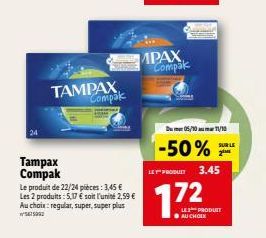 Tampax Compak  TAMPAX Compak  Le produit de 22/24 pièces: 3,45 € Les 2 produits: 5,17 € soit l'unité 2,59 € Au choix: regular, super, super plus  5415092  MPAX Compak  Du 05/10 11/10  -50%  17  SUR LE