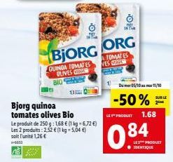 Bjorg quinoa tomates olives Bio  Le produit de 250 g: 1,68 € (1 kg = 6,72 €) Les 2 produits:2.52 € (1 kg = 5,04 €) soit l'unité 1,26 €  -6453  BJORG ORG  ATOMATES  VES  QUINGA TOMATES OLIVES 8105  ON 