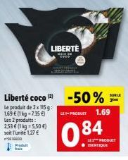 Produt fals  LIBERTE  Liberté coco (2) -50%  Le produit de 2 x 115g: 1,69 € (1 kg = 7,35 €)  Les 2 produits: 2,53 € (1 kg = 5,50 €) soit l'unité 1,27 €  SETEEDO  LEPRODUET  0.84  SUR LE 2  1.69  LE PR