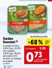 Garden  Garden Gourmet (2)  LE CLASSIQUE Cr  Le produit de 150 g 2,30 € (1 kg = 15.33 €) Les 2 produits: 3,03 € (1 kg-10,10 €) soit l'unité 1,52 €  Au choix: le classique  ou la pande 3609776  P frais