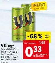 V Energy Le produit de 25 cl: 1,05 € (1 L-4,20 €) Les 2 produits : 1,38 € (1 kg = 2,76 €) soit l'unité 0,69 € -5610  INÉDIT chez Lidl  -68%  LES PRODUIT 1.05  033  ●IDENTIQUE  SUR LE  LE PRODUIT 