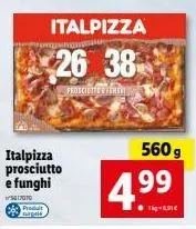 italpizza prosciutto e funghi  5817070  produit agai  italpizza  26 38  proscibile perth  560 g  4.99  ●tig-k 