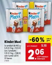 Ma  Kinder  Kindere Kinder  Maxi Maxi  Kinder Maxi  Le produit de 462g: LET-PRODUCT 5,15 € (1 kg = 11,15 €) Les 2 produits:  7,21 € (1 kg = 7,80 €)  soit l'unité 3,61 €  22 barres  4579  May  AL  Kind