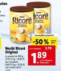 New  Ricoré  Original  Cl  Nestlé Ricoré Original  Le produit de 200 g: 3,79 € (1 kg = 18,95 €) Les 2 produits: 5,68 € (1 kg - 14,20 €) soit l'unité 2,84 € 4438  NICH  icoré  Original Call &  Du mer05