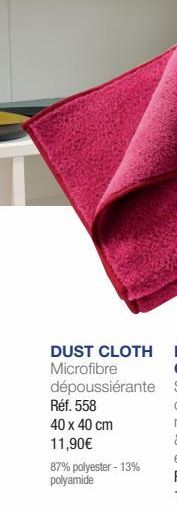 DUST CLOTH Microfibre dépoussiérante Réf. 558  40 x 40 cm 11,90€  87% polyester - 13% polyamide 