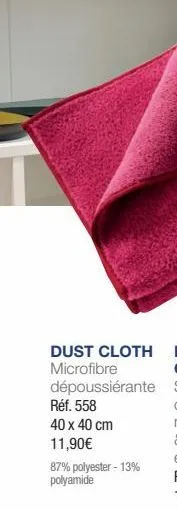 dust cloth microfibre dépoussiérante réf. 558  40 x 40 cm 11,90€  87% polyester - 13% polyamide 