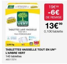 EFFICACE  C  2,555  140 tablettes #8517074  N  L'ARBRE  VERT Gerichten  TABLETTES LAVE-VAISSELLE TOUT EN 1 FILM HYDROSOLUBLE  TABLETTES VAISSELLE TOUT EN UN  L'ARBRE VERT  19€ 99  -6€  DE REMISE  13€9