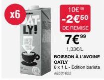 x6  AT LY!  10€ 49 -2€50  DE REMISE  99  7€ ⁹⁹  1,33€/L BOISSON À L'AVOINE OATLY  6x 1 L-Edition barista  #8531625  