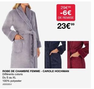 29€ 99 -6€  DE REMISE  23€⁹9  ROBE DE CHAMBRE FEMME - CAROLE HOCHMAN Différents coloris  Du S au XL  100% polyester  #866864 