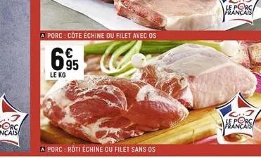 a porc : côte échine ou filet avec os  c  695  €  le kg  a porc : roti échine ou filet sans os  c.13 le porc français 