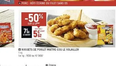 coqailes  a porc : roti échine ou filet sans os  -50%  sur le 2  7%  le sachet  soittar  nuggets de poulet maitre coq le volailler  1 kg  le kg: 7650 ou x2 5€62  mere c 