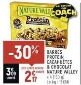 309  l'unité  -30%  le choix  nature vallcoach protein  barres protein cacahuètes  si apres reise & chocolat lunite nature valley  2  x 4 (160 g)  le kg: 13€56 