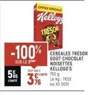 5%  l'unité  -100%  sur le 3  offre speciale  kellogg  tresor  soit par 1  376  céréales trésor gout chocolat noisettes kellogg's 750 g le kg: 7€55 ou x3 5001 