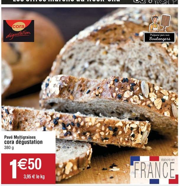 cora  dégustation  Pavé Multigraines cora dégustation 380 g  1€50  3,95 € le kg  Préparé par nos Boulangers  élaboré en  FRANCE 