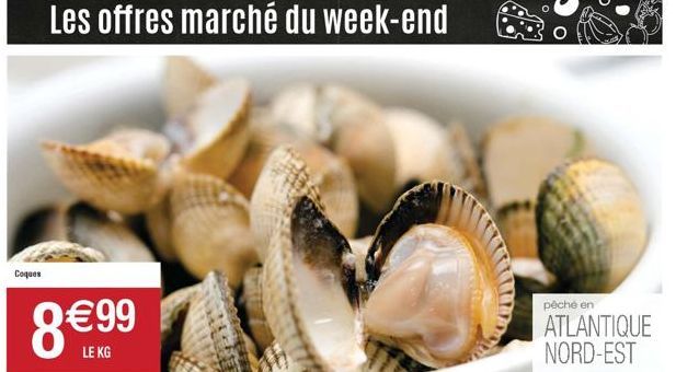 Coques  Les offres marché du week-end  8 € 99  LE KG  pêche en  ATLANTIQUE NORD-EST 
