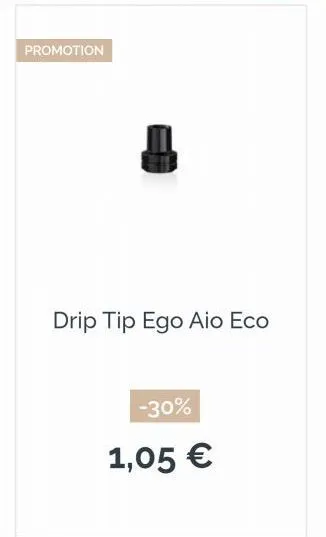 promotion  drip tip ego aio eco  -30%  1,05 € 