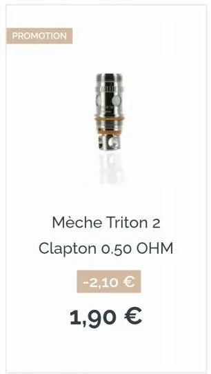 promotion  mèche triton 2  clapton 0.50 ohm  -2,10 €  1,90 € 