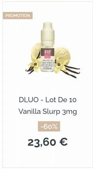 promotion  fat  dluo - lot de 10  vanilla slurp 3mg  -60%  23,60 €  