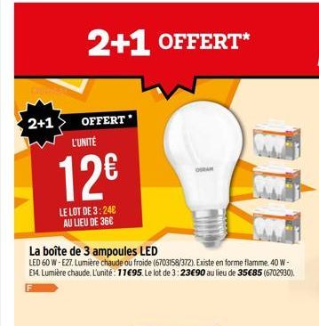 2+1  OFFERT L'UNITÉ  La boîte de 3 ampoules LED  LED 60 W - E27, Lumière chaude ou froide (6703158/372). Existe en forme flamme. 40 W-E14. Lumière chaude. L'unité: 11€95. Le lot de 3:23€90 au lieu de 