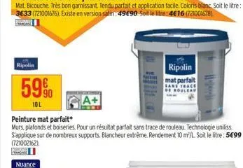 ripolin  59%  10 l  nuance  a+  peinture mat parfait*  murs, plafonds et boiseries. pour un résultat parfait sans trace de rouleau. technologie uniliss. s'applique sur de nombreux supports. blancheur 