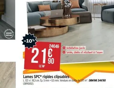 fe  1.30  -10%  24646  21.9⁹0  le m²  lames spc* rigides clipsables  l 122 x 1. 18,3 cm. ep. 5 mm + 0,5 mm. vendues en botte de 187 m²:38€98 34€90 (38910012).  installation facile  solide, stable et r