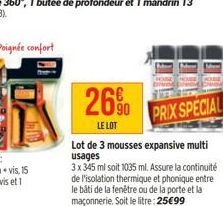 26%  LE LOT  PRIX SPECIAL  Lot de 3 mousses expansive multi usages  3 x 345 ml soit 1035 ml. Assure la continuité de l'isolation thermique et phonique entre le bâti de la fenêtre ou de la porte et la 