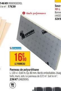 SOPREMA  Haute performance  SOPREMA  16%0  LE PANNEAU  Panneau de polyuréthane  L 1,20 x L 0,60 m. Ep. 80 mm. Bords emboitables. Usages toits, murs, sols. Le panneau de 0,72 m². Soit le m²: 23€47 (248