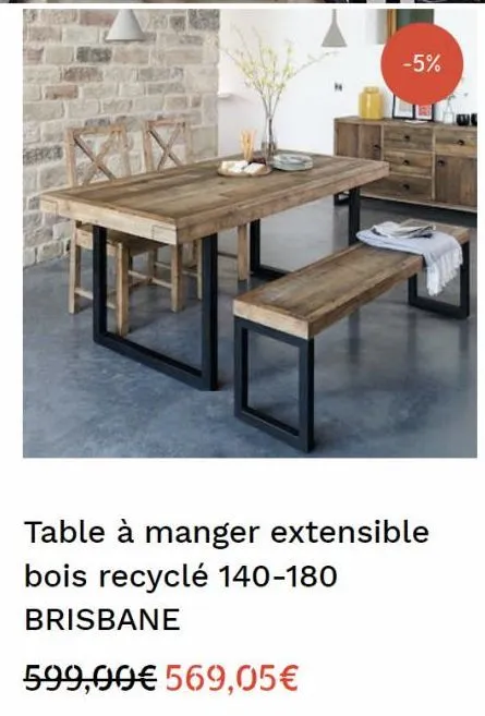 -5%  table à manger extensible bois recyclé 140-180 brisbane  599,00€ 569,05€ 