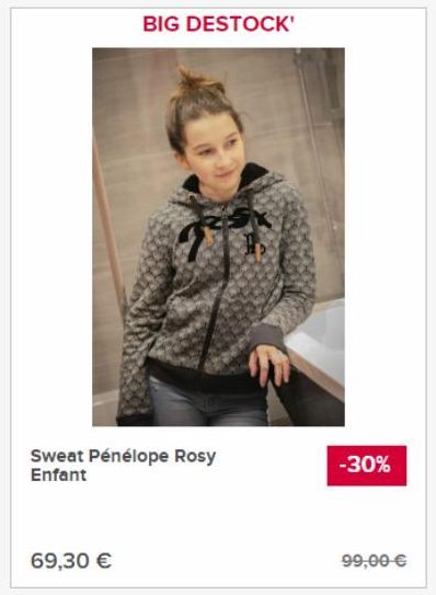 Sweat Pénélope Rosy Enfant  69,30 €  BIG DESTOCK'  -30%  99,00 € 