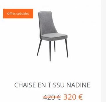 Offres spéciales  CHAISE EN TISSU NADINE  420 € 320 €  offre sur monsieur meuble