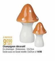 a partir de  9⁹0  champignon décoratif  en céramique - dimensions: 12x15cm  existe aussi en grand modèle 12x25cm à 14€90 