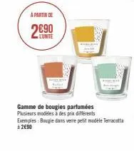 a partir de  lunite  gamme de bougies parfumées  plusieurs modèles à des prix différents  exemples: bougie dans verre petit modèle terracotta à 2€90 