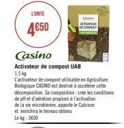 l'unité  4€50  casino  activateur de compost uab  1,5 kg  l'activateur de compost utilisable en agriculture biologique casino est destiné à accélérer cette décomposition. sa composition: crée les cond
