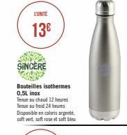 L'UNITÉ  13€  SINCÈRE  Bouteilles isothermes 0,5L inox  Tenue au chaud 12 heures Tenue au froid 24 heures Disponible en coloris argenté soft vert, soft rose et soft blu 