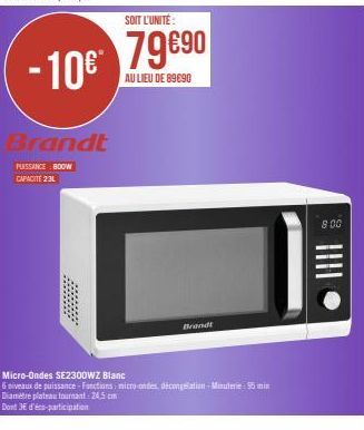 -10€  Brandt  PUISSANCE BOOW  CAPACITE 2:3L  SOIT L'UNITÉ  79€90  AU LIEU DE 89690  Brand  Micro-Ondes SE2300WZ Blanc  6 niveaux de puissance-Fonctions: micro-ondes, décongelation-Minuterie: 55 min Di