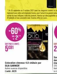 -60%  barner  2 olia  soit par 2 l'unite:  5€81  coloration cheveux 4.0 châtain pur olia garnier  autres nuances disponibles l'unité: 8€29 