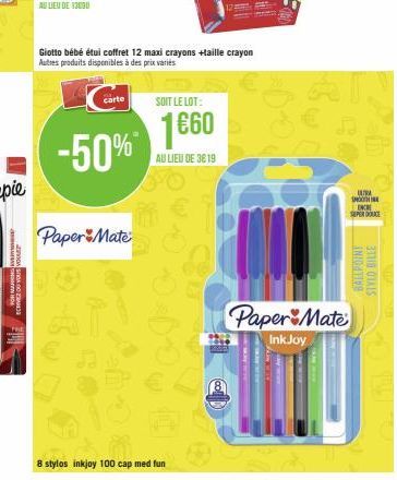 2200A SA DOZARE  carte  -50%*  Giotto bébé étui coffret 12 maxi crayons +taille crayon Autres produits disponibles à des prix variés  Paper Mate  8 stylos inkjoy 100 cap med fun  SOIT LE LOT:  1660  A