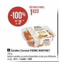 -100% 1623  le  3e"  soit par 3 l'unite:  corama  carottes coconut pierre martinet  220 g  autres variétés ou poids disponibles à des prix différents le kg: 8€41-l'unité: 1€85  ingli 