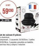 LE SET  59 €90  Set de cuisson 8 pièces En aluminium  VARRIGUE EN  FRANCE  HIS  Comprenant: 3 casseroles 16/18/20cm, 3 poèles 20/24/28cm, 2 poignées amovibles en bakelite Fond tous feux y compris l'in