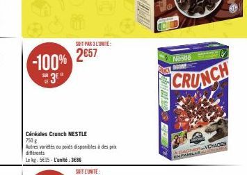 SOIT PAR 3 L'UNITÉ:  -100% 2657  Céréales Crunch NESTLE 750 g  Autres variétés ou poids disponibles à des prix différents  Le kg: 5€15-L'unité: 3686  Nestle GORE  CRUNCH  GAGNVOYAGES  EN FAMILLER 