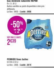 -50% 2⁹°  différents  Le litre: 0€50 - L'unité: 3EOD  SOIT PAR 2 L'UNITÉ  2€39  PERRIER fines bulles 6 X 50 cl (3 L) Le litre: 1606-L'unité:3€19  perrier  Say 