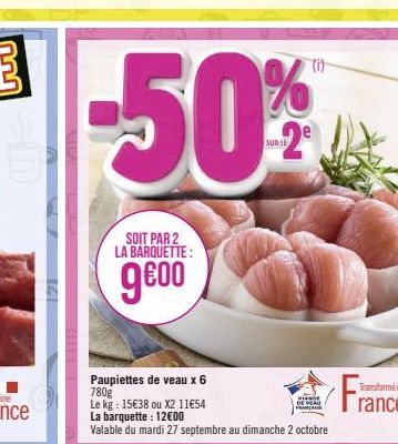 141  -50%  SUR LE  SOIT PAR 2 LA BARQUETTE:  ge00  Paupiettes de veau x 6 780g  Le kg: 15€38 ou X2 11€54 La barquette: 12€00  Valable du mardi 27 septembre au dimanche 2 octobre  VIANDE DE VEAN FRANCA