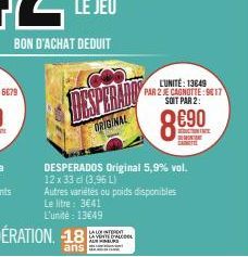 BON D'ACHAT DEDUIT  DESPERADO  ORIGINAL  LALO INTERDIT  L'UNITÉ: 13649  PAR 2 JE CAGNOTTE: 9817 SOIT PAR 2:  DESPERADOS Original 5,9% vol. 12 x 33 cl (3,96 L) Autres variétés ou poids disponibles  Le 